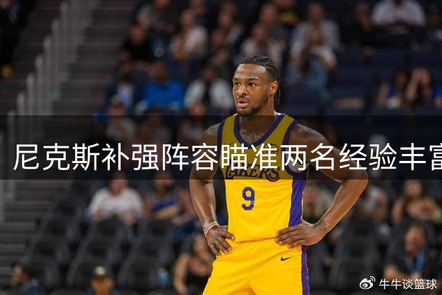 尼克斯补强阵容瞄准两名经验丰富球员 仅余一个签约机会？